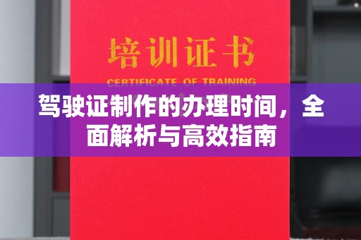 沧源驾驶证制作的办理时间，全面解析与高效指南